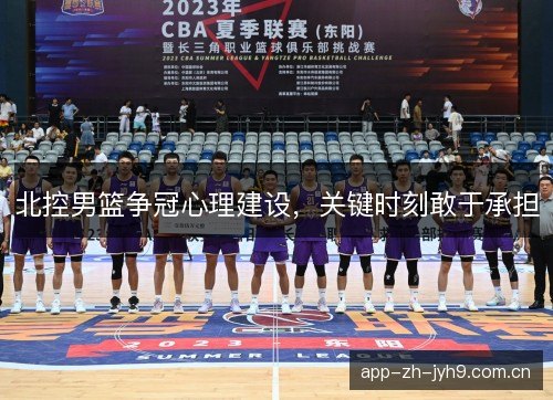 北控男篮争冠心理建设，关键时刻敢于承担