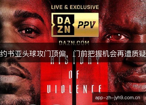 约书亚头球攻门顶偏，门前把握机会再遭质疑
